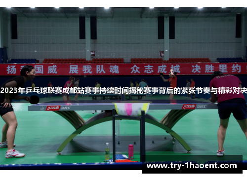 2023年乒乓球联赛成都站赛事持续时间揭秘赛事背后的紧张节奏与精彩对决