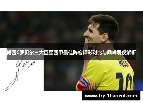 梅西C罗贝尔三大巨星西甲最佳阵容精彩对比与巅峰表现解析