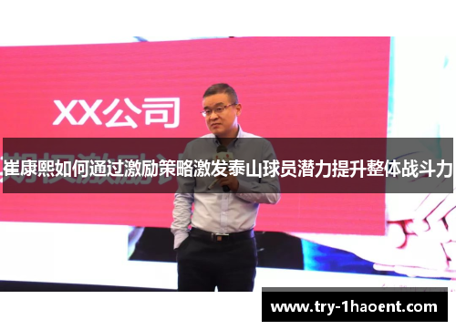 崔康熙如何通过激励策略激发泰山球员潜力提升整体战斗力