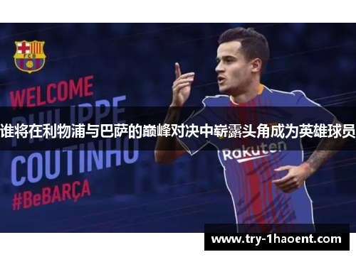 谁将在利物浦与巴萨的巅峰对决中崭露头角成为英雄球员