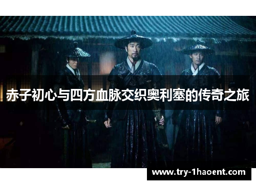 赤子初心与四方血脉交织奥利塞的传奇之旅