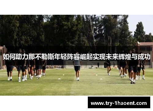 如何助力那不勒斯年轻阵容崛起实现未来辉煌与成功
