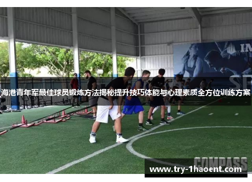 海港青年军最佳球员锻炼方法揭秘提升技巧体能与心理素质全方位训练方案