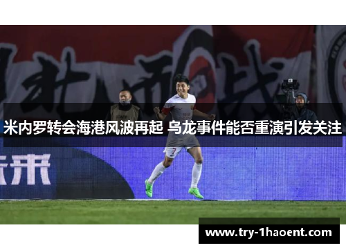 米内罗转会海港风波再起 乌龙事件能否重演引发关注