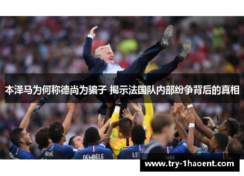 本泽马为何称德尚为骗子 揭示法国队内部纷争背后的真相