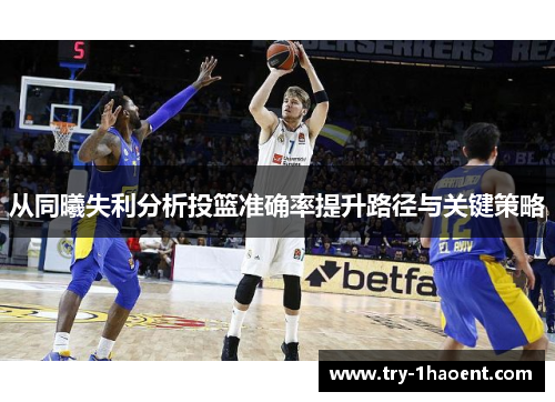 从同曦失利分析投篮准确率提升路径与关键策略