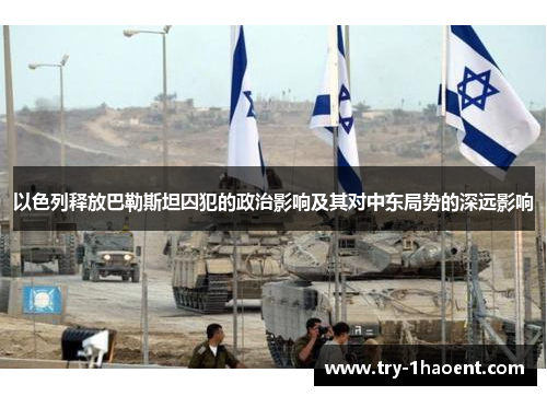 以色列释放巴勒斯坦囚犯的政治影响及其对中东局势的深远影响