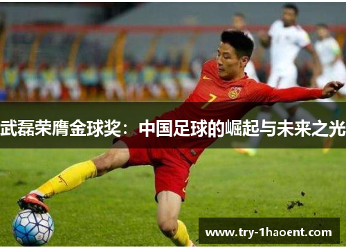 武磊荣膺金球奖：中国足球的崛起与未来之光
