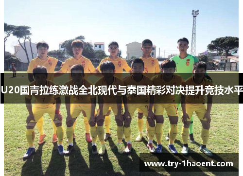 U20国青拉练激战全北现代与泰国精彩对决提升竞技水平