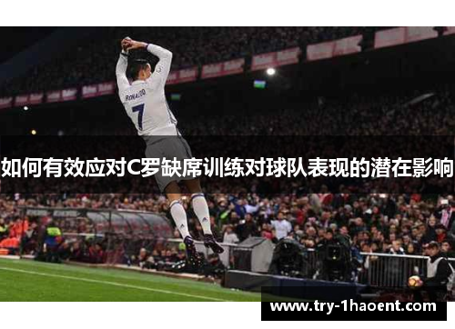 如何有效应对C罗缺席训练对球队表现的潜在影响