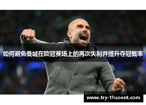 如何避免曼城在欧冠赛场上的再次失利并提升夺冠概率