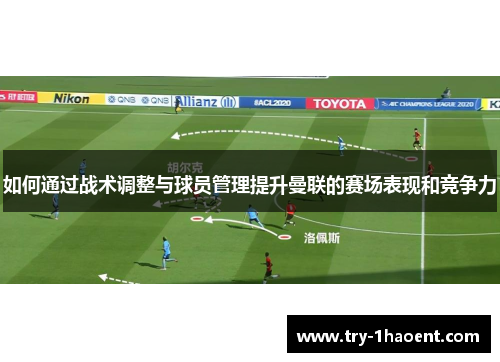 如何通过战术调整与球员管理提升曼联的赛场表现和竞争力