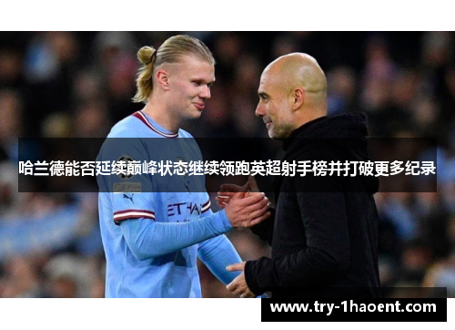 哈兰德能否延续巅峰状态继续领跑英超射手榜并打破更多纪录