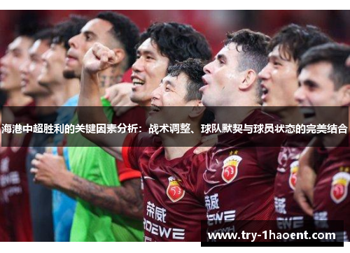 海港中超胜利的关键因素分析:战术调整、球队默契与球员状态的完美结合 海港中超胜利的关键因素分析:战术调整、球队默契与球员状态的完美结合