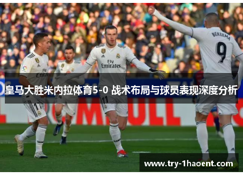 皇马大胜米内拉体育5-0 战术布局与球员表现深度分析