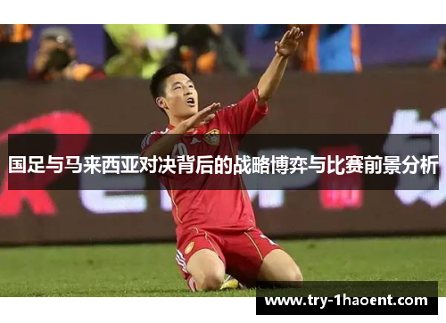 国足与马来西亚对决背后的战略博弈与比赛前景分析