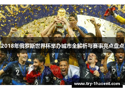 2018年俄罗斯世界杯举办城市全解析与赛事亮点盘点