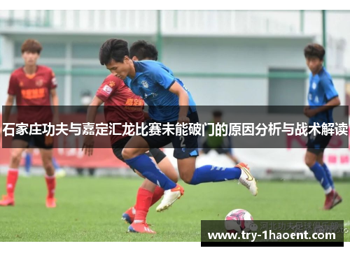 石家庄功夫与嘉定汇龙比赛未能破门的原因分析与战术解读