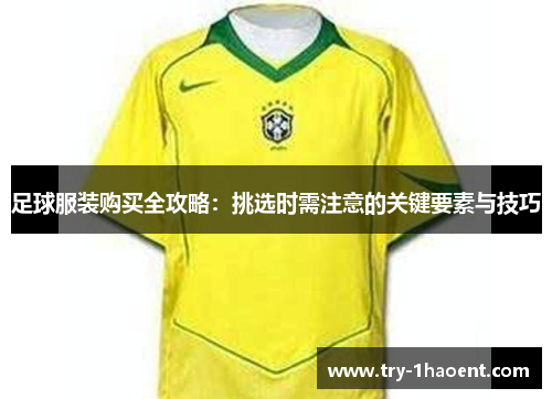 足球服装购买全攻略：挑选时需注意的关键要素与技巧