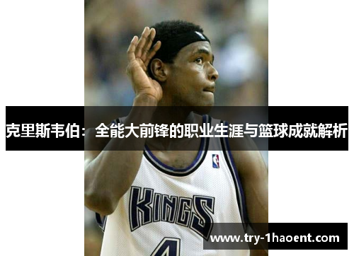 克里斯韦伯：全能大前锋的职业生涯与篮球成就解析