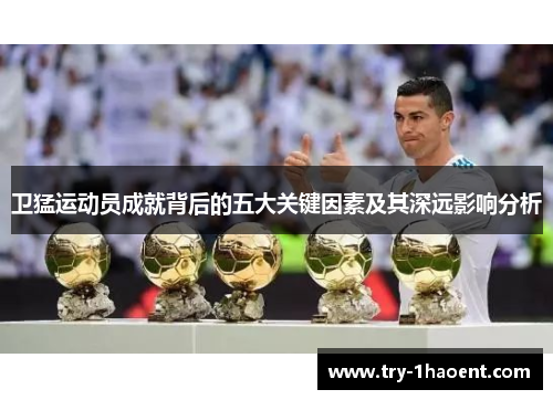卫猛运动员成就背后的五大关键因素及其深远影响分析
