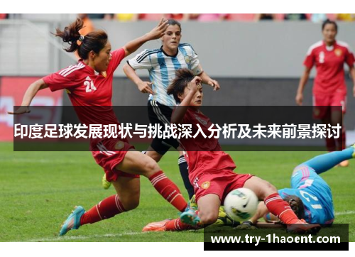 印度足球发展现状与挑战深入分析及未来前景探讨 印度足球发展现状与挑战深入分析及未来前景探讨
