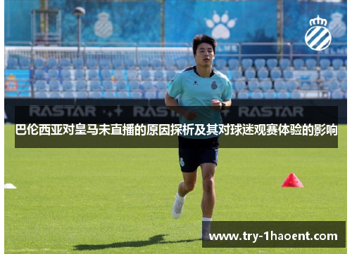 巴伦西亚对皇马未直播的原因探析及其对球迷观赛体验的影响