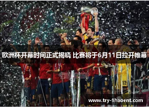 欧洲杯开幕时间正式揭晓 比赛将于6月11日拉开帷幕 欧洲杯开幕时间正式揭晓 比赛将于6月11日拉开帷幕