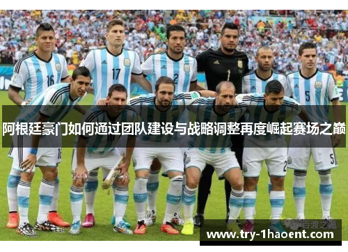阿根廷豪门如何通过团队建设与战略调整再度崛起赛场之巅