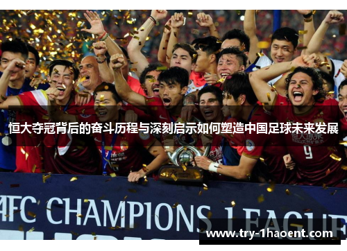 恒大夺冠背后的奋斗历程与深刻启示如何塑造中国足球未来发展 恒大夺冠背后的奋斗历程与深刻启示如何塑造中国足球未来发展