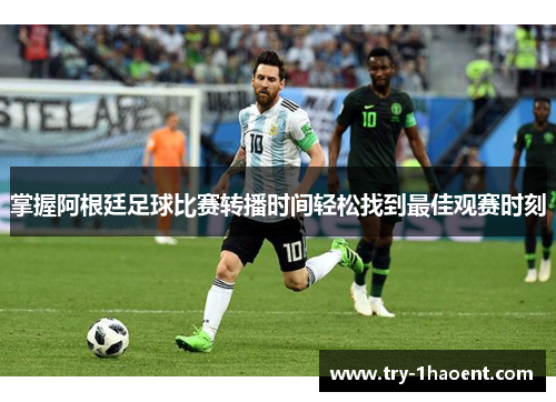 掌握阿根廷足球比赛转播时间轻松找到最佳观赛时刻