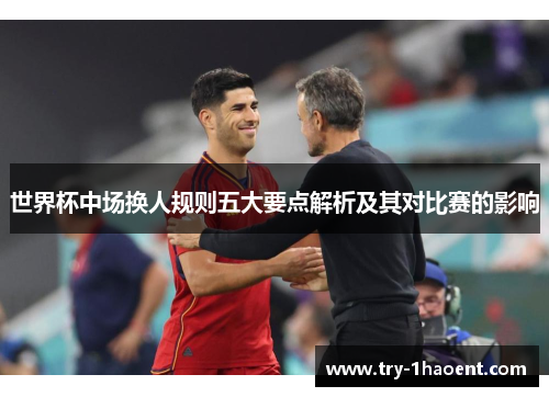世界杯中场换人规则五大要点解析及其对比赛的影响
