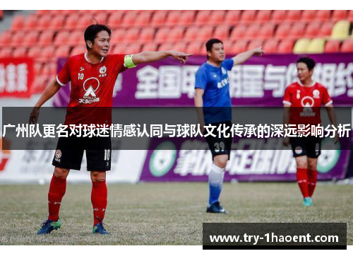 广州队更名对球迷情感认同与球队文化传承的深远影响分析 广州队更名对球迷情感认同与球队文化传承的深远影响分析