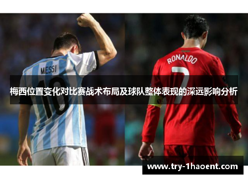 梅西位置变化对比赛战术布局及球队整体表现的深远影响分析 梅西位置变化对比赛战术布局及球队整体表现的深远影响分析