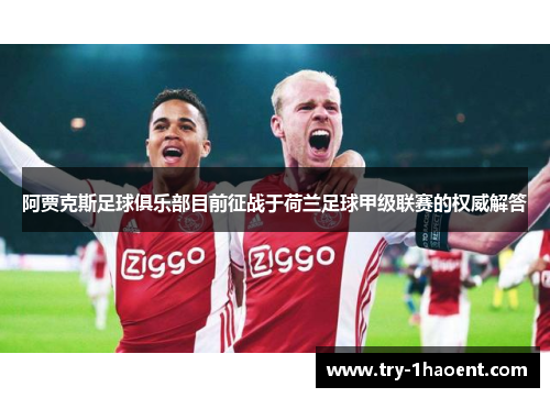 阿贾克斯足球俱乐部目前征战于荷兰足球甲级联赛的权威解答 阿贾克斯足球俱乐部目前征战于荷兰足球甲级联赛的权威解答