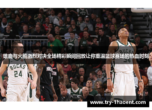 雄鹿与火箭激烈对决全场精彩瞬间回放让你重温篮球赛场的热血时刻