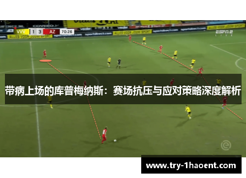 带病上场的库普梅纳斯:赛场抗压与应对策略深度解析 带病上场的库普梅纳斯:赛场抗压与应对策略深度解析
