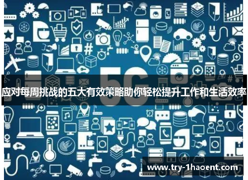 应对每周挑战的五大有效策略助你轻松提升工作和生活效率 应对每周挑战的五大有效策略助你轻松提升工作和生活效率