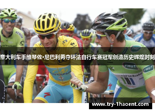 意大利车手维琴佐·尼巴利勇夺环法自行车赛冠军创造历史辉煌时刻 意大利车手维琴佐·尼巴利勇夺环法自行车赛冠军创造历史辉煌时刻