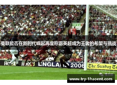 曼联能否在新时代崛起再度称霸英超成为王者的希望与挑战