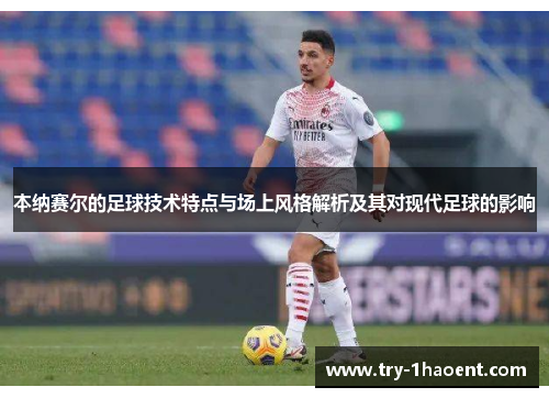 本纳赛尔的足球技术特点与场上风格解析及其对现代足球的影响 本纳赛尔的足球技术特点与场上风格解析及其对现代足球的影响