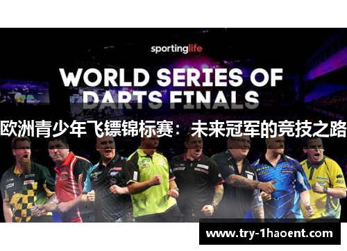 欧洲青少年飞镖锦标赛:未来冠军的竞技之路 欧洲青少年飞镖锦标赛:未来冠军的竞技之路
