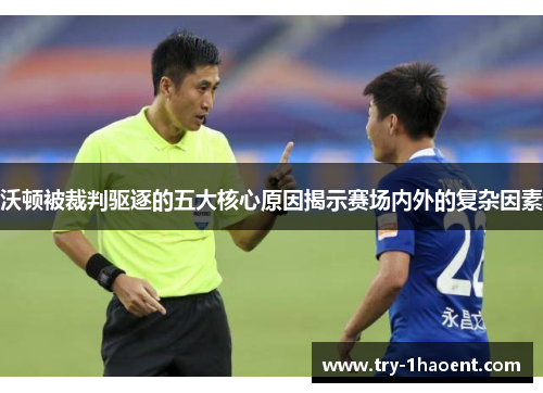 沃顿被裁判驱逐的五大核心原因揭示赛场内外的复杂因素 沃顿被裁判驱逐的五大核心原因揭示赛场内外的复杂因素