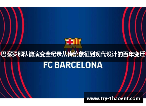 巴塞罗那队徽演变全纪录从传统象征到现代设计的百年变迁