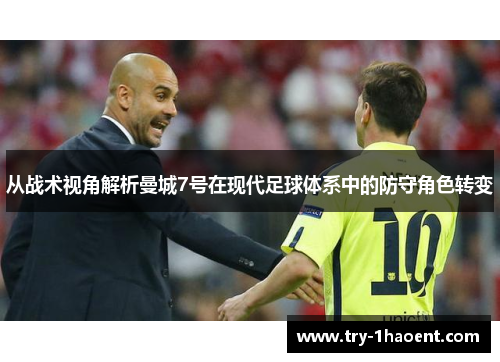 从战术视角解析曼城7号在现代足球体系中的防守角色转变