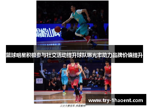 篮球明星积极参与社交活动提升球队曝光率助力品牌价值提升