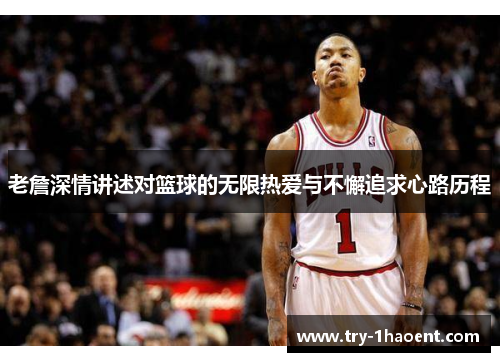 老詹深情讲述对篮球的无限热爱与不懈追求心路历程