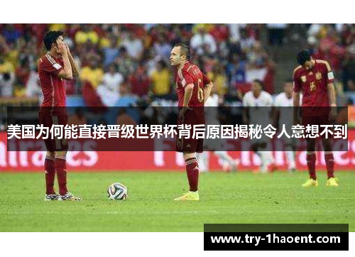 美国为何能直接晋级世界杯背后原因揭秘令人意想不到