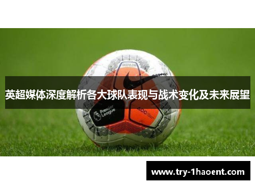 英超媒体深度解析各大球队表现与战术变化及未来展望 英超媒体深度解析各大球队表现与战术变化及未来展望