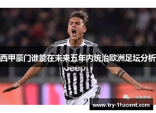 西甲豪门谁能在未来五年内统治欧洲足坛分析 西甲豪门谁能在未来五年内统治欧洲足坛分析